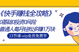《快手赚钱全攻略》0基础0投资0风险:普通人每月轻松多赚1万块(23节视频)