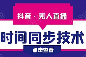 抖音无人直播时间同步技术,视频教程+改时间技术素材+配套软件实现自动收入