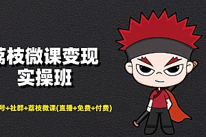 荔枝微课变现实操班:微信号+社群+荔枝微课打造自动化成交闭环系统