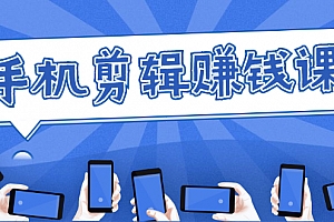 小白易上手的手机剪辑赚钱课,抓住短视频风口月赚2万+