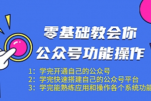 零基础教会你公众号功能操作、平台搭建、图文编辑、菜单设置等(18节课)