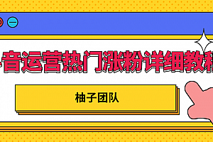 柚子团队内部课程:抖音运营快速上热门,涨粉详细教程