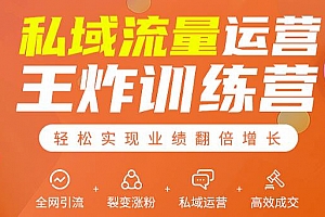 私域流量运营王炸训练营:全网引流+裂变涨粉+私域运营+高效成交