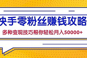 快手零粉丝赚钱课,多种变现技巧帮你轻松月入50000+