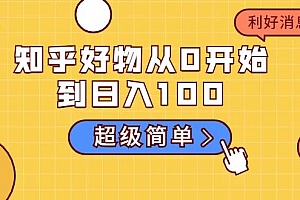 知乎好物从0开始到日入100,新人一看也能上手操作