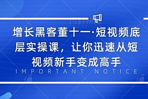 增长黑客董十一·短视频底层实操课,从短视频新手变成高手