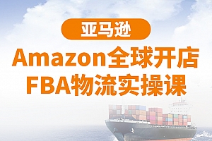 亚马逊Amazon全球开店FBA物流实操课