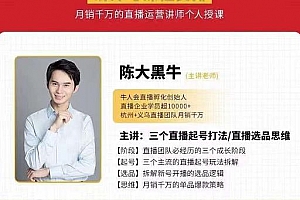 陈大黑牛直播带货运营入门课,手把手教你直播间月销百万