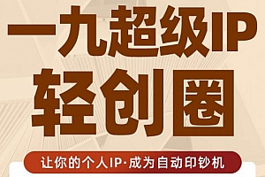 王一九:超级IP轻创圈,让你的个人IP,成为自动印钞机