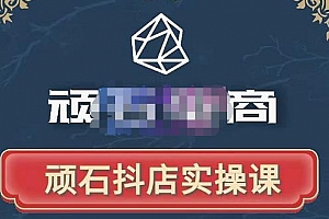 顽石电商抖音小店从小白到出单,自然流量实操课程