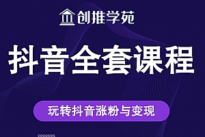 创推学苑抖音赚钱全套课程,玩转抖音涨粉与变现