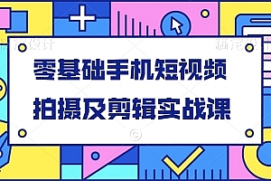 零基础手机短视频拍摄及剪辑实战课