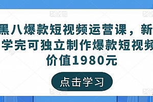 黑八爆款短视频运营课,新手学完可独立制作爆款短视频