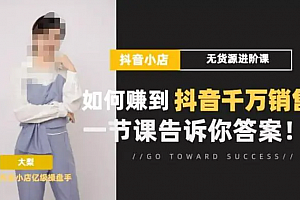 梨子会·抖店无货源进阶冲刺课,如何赚到抖音千万销售,这套课程会告诉你答案