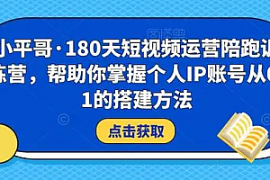 小平哥·180天短视频运营陪跑训练营,帮助你掌握个人IP账号从0-1的搭建方法