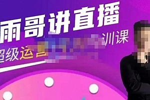 雨哥·超级直播带货+千川内训课,45节系统大课,不说废话,只讲干货