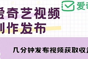 爱奇艺号视频发布,每天只需花几分钟即可发布视频,简单操作收入过万【教程+涨粉攻略】