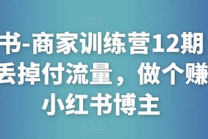 小红书-商家训练营12期:让商家丢掉付流量,做个赚钱的小红书博主
