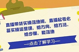 直播带货实操落地班,直播起号必备实操运营课