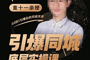董十一·引爆同城底层实操课,短视频+模板+直播+矩阵+投放,一套可复制的同城短视频打法