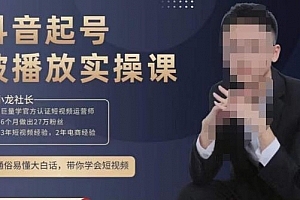 小龙社长·短视频起号破播放实操运营课,用通俗易懂大白话带你玩转短视频