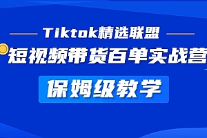 Tiktok精选联盟·短视频带货百单实战营:保姆级教学 快速成为Tiktok带货达人