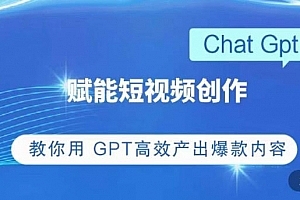 ChatGPT赋能短视频创作课,掌握ChatGPT操作方法,教你用GPT高效产出爆款内容