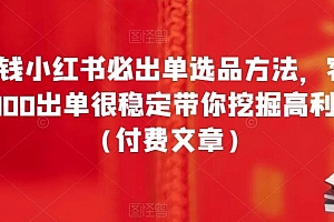酷酷说钱小红书必出单选品方法,客单价300-3000出单很稳定带你挖掘高利润产品(付费文章)