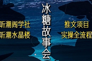 听潮阁学社听潮水晶楼抖音冰糖故事会项目实操,小说推文项目实操全流程,简单粗暴!