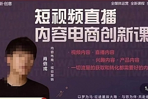 肖伯戎·短视频直播内容电商创新课,一切流量的获取和转化都需要好的内容