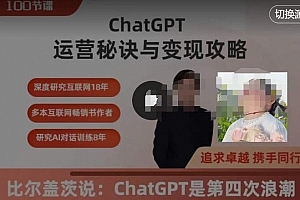 ChatGPT运营秘诀与变现攻略(100节课),ChatGPT最全面的实用教程