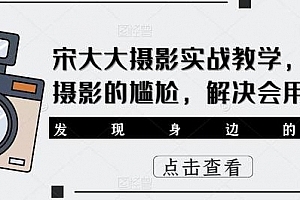 宋大大影摄实战教学,不会摄影的尴尬,解决会用相机