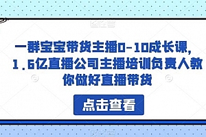 一群宝宝带货主播0-10成长课,1.6亿直播公司主播培训负责人教你做好直播带货