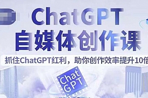 ChatGPT自媒体创作课,抓住ChatGPT红利,助你创作效率提升10倍