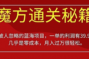 被人忽略的蓝海项目,魔方通关秘籍,一单的利润有39.9,几乎是零成本,月入过万很轻松【揭秘】