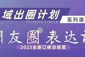 私域出圈计划系列课程之朋友圈表达课,2023全新口碑训练营