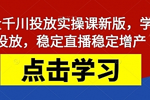 巨量千川投放实操课新版,学会投放,稳定直播稳定增产
