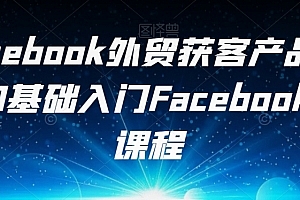 Facebook外贸获客产品出海,0基础入门Facebook营销课程