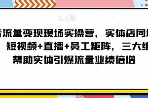抖音流量变现现场实操营,实体店同城获客,短视频+直播+员工矩阵,三大维度帮助实体引爆流量业绩倍增