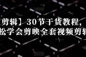 【视频剪辑】30节干货教程,让你轻松学会剪映全套视频剪辑