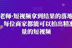 王老师·短视频拿到结果的落地方法,每位商家都能可以拍出精准流量的短视频