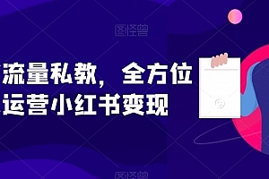 小红书流量私教,全方位教你运营小红书变现