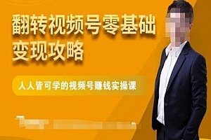 微信视频号零基础变现攻略,人人皆可学的视频号赚钱实操课