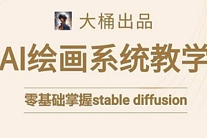 大桶的stable diffusion系统课程,零基础系统性学习AI绘画,小白也能轻松上手