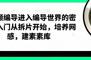 短视频编导进入编导世界的密钥,入门从拆片开始,培养网感,建素材库