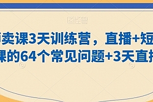 老师卖课3天训练营,直播+短视频卖课的64个常见问题+3天直播课