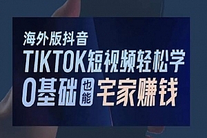海外版抖音TikTok短视频轻松学,0基础宅家也能赚钱
