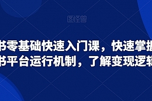 小红书零基础快速入门课,快速掌握小红书平台运行机制,了解变现逻辑