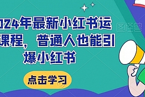 2024年最新小红书运营课程,普通人也能引爆小红书