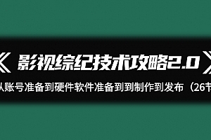 影视 综纪技术攻略2.0:从账号准备到硬件软件准备到到制作到发布(26节)